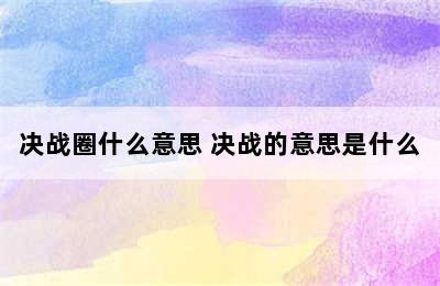 决战圈什么意思 决战的意思是什么